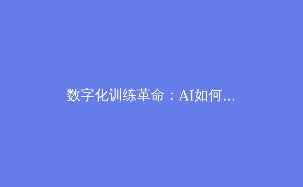 数字化训练革命：AI如何重塑现代体育竞技格局