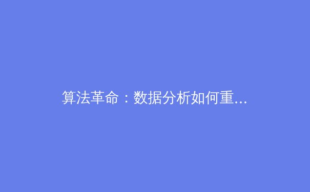 算法革命：数据分析如何重塑现代体育竞技格局 - 4