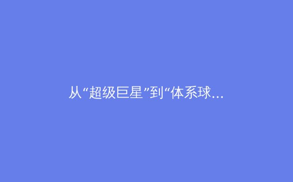 从“超级巨星”到“体系球员”：现代体育团队构建中个体与集体的博弈新解 - 2