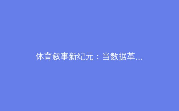 体育叙事新纪元：当数据革命遇上人性故事 - 2